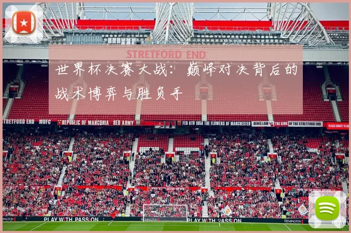 世界杯决赛大战：巅峰对决背后的战术博弈与胜负手