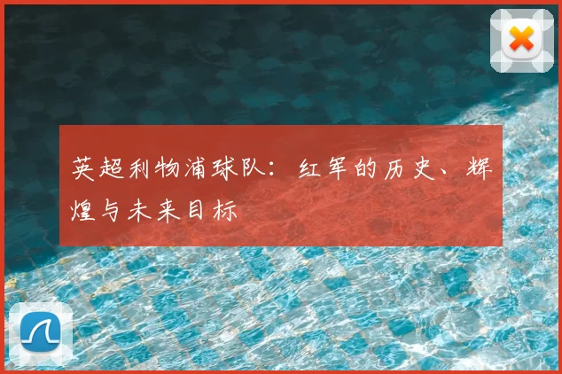 英超利物浦球队：红军的历史、辉煌与未来目标