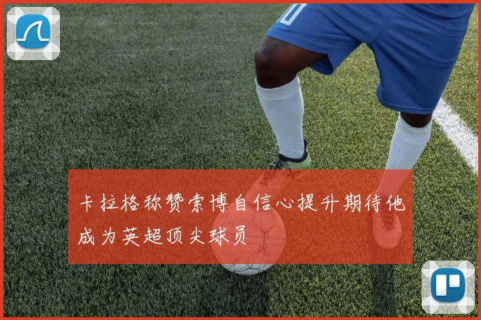 卡拉格称赞索博自信心提升期待他成为英超顶尖球员