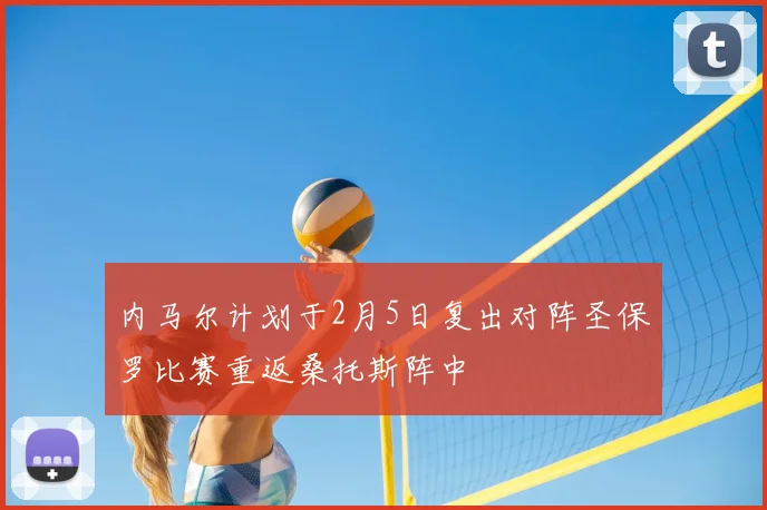 内马尔计划于2月5日复出对阵圣保罗比赛重返桑托斯阵中