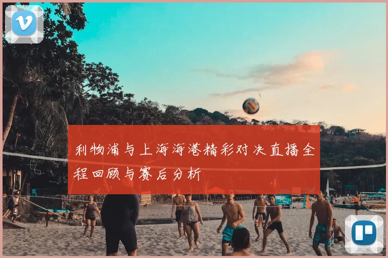 利物浦与上海海港精彩对决直播全程回顾与赛后分析