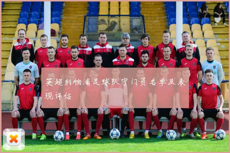 英超利物浦足球队守门员名单及表现评估