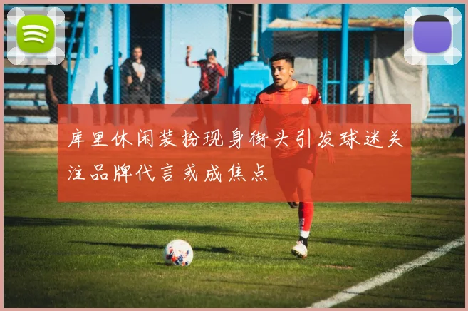 库里休闲装扮现身街头引发球迷关注品牌代言或成焦点