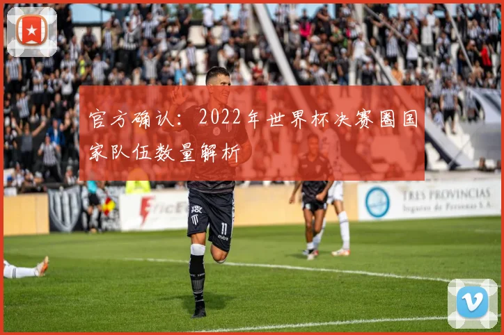 官方确认：2022年世界杯决赛圈国家队伍数量解析