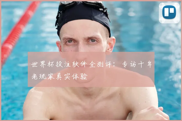 世界杯投注软件全测评:专访十年老玩家真实体验