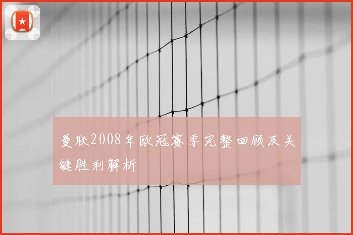 曼联2008年欧冠赛季完整回顾及关键胜利解析