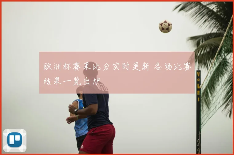 欧洲杯赛果比分实时更新 各场比赛结果一览出炉