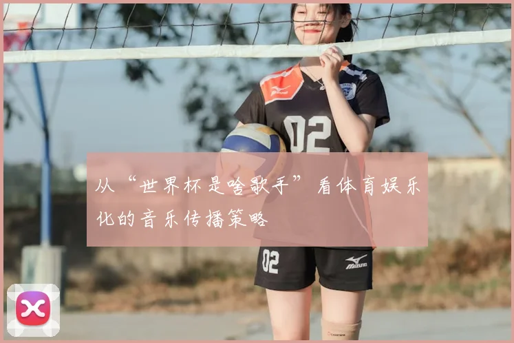 从“世界杯是啥歌手”看体育娱乐化的音乐传播策略