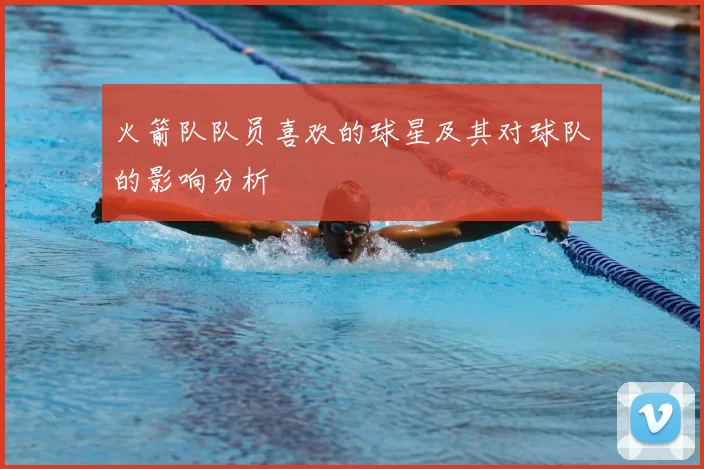 火箭队队员喜欢的球星及其对球队的影响分析