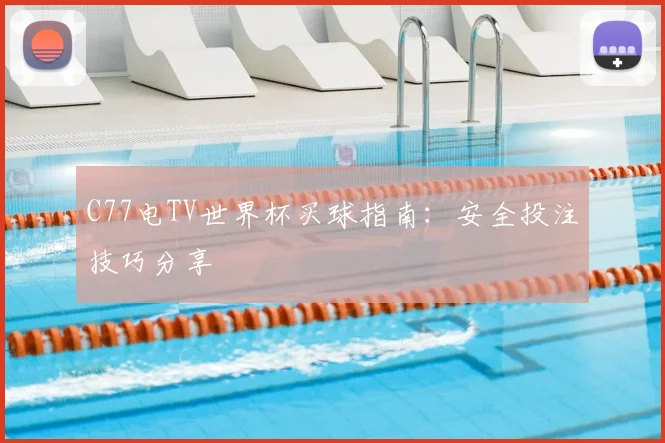 C77电TV世界杯买球指南：安全投注技巧分享