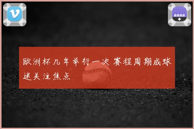 欧洲杯几年举行一次 赛程周期成球迷关注焦点