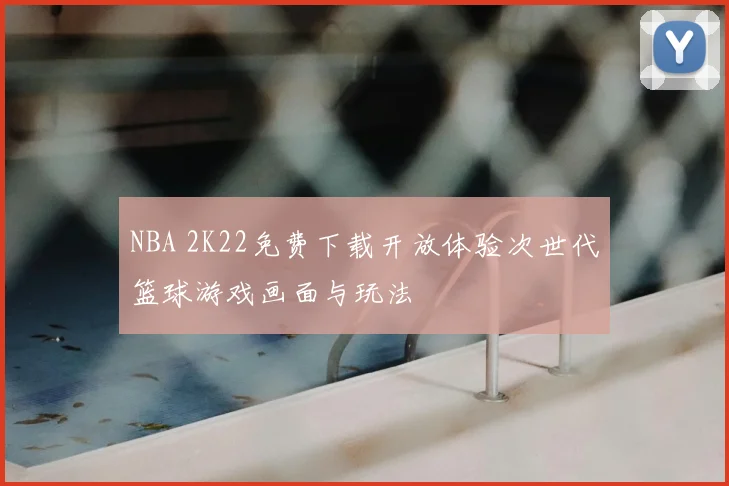 NBA 2K22免费下载开放体验次世代篮球游戏画面与玩法