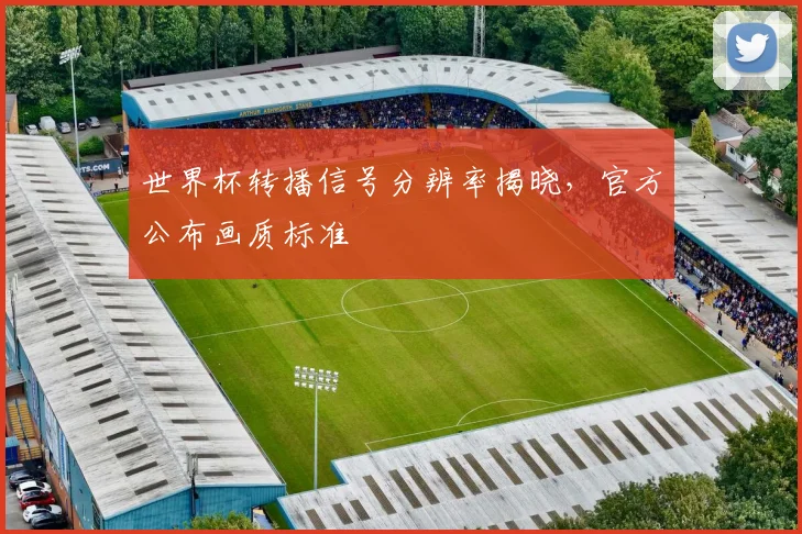 世界杯转播信号分辨率揭晓,官方公布画质标准
