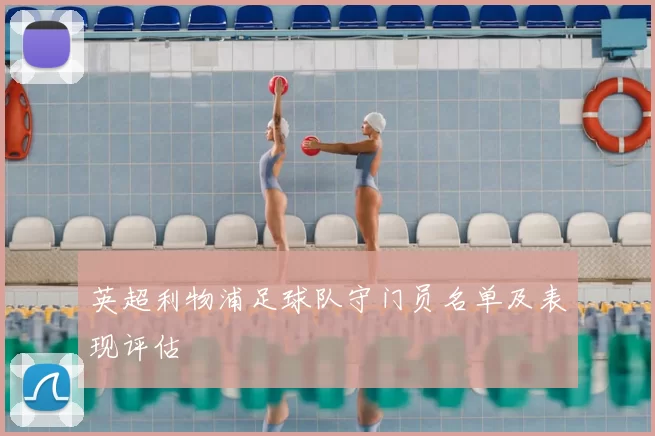 英超利物浦足球队守门员名单及表现评估