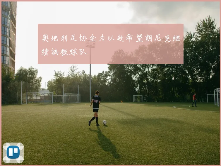 奥地利足协全力以赴希望朗尼克继续执教球队