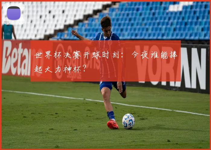 世界杯决赛开球时刻：今夜谁能捧起大力神杯？