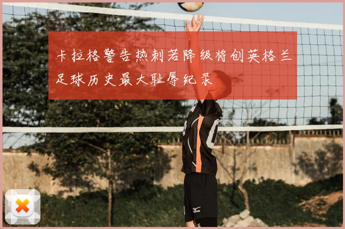 卡拉格警告热刺若降级将创英格兰足球历史最大耻辱纪录