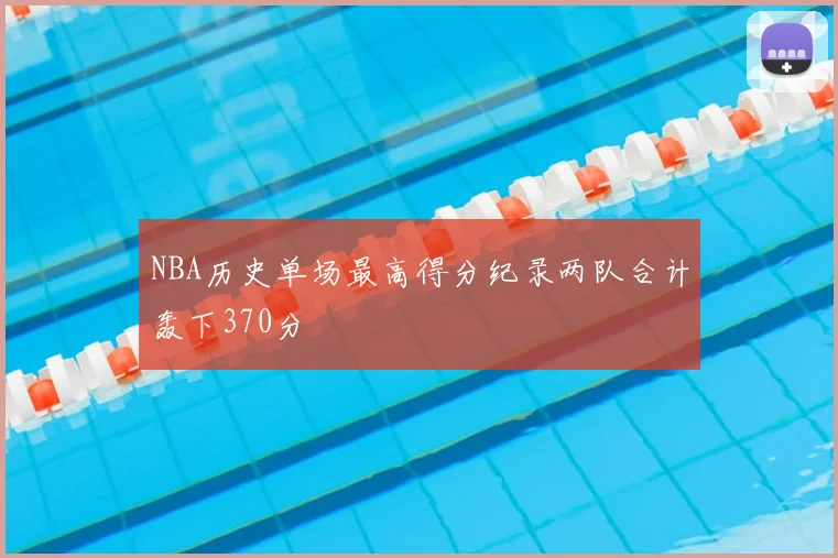 NBA历史单场最高得分纪录两队合计轰下370分