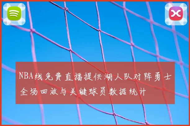 NBA线免费直播提供湖人队对阵勇士全场回放与关键球员数据统计